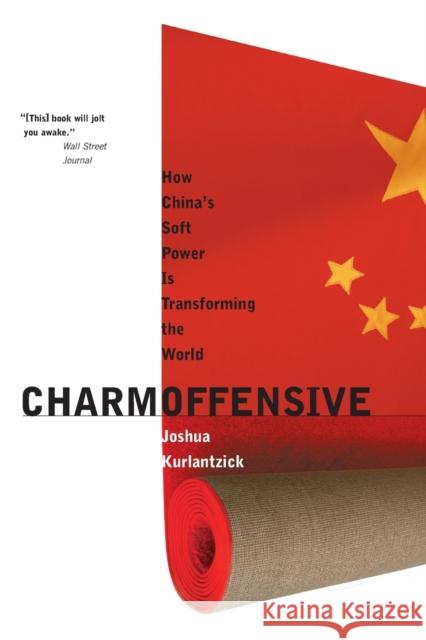 Charm Offensive: How China's Soft Power Is Transforming the World Joshua Kurlantzick 9780300136289 Yale University Press