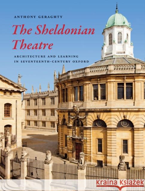 The Sheldonian Theatre: Architecture and Learning in Seventeenth-Century Oxford Geraghty, Anthony 9780300195040 0