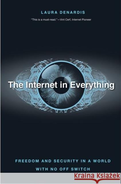 The Internet in Everything: Freedom and Security in a World with No Off Switch Denardis, Laura 9780300233070 Yale University Press