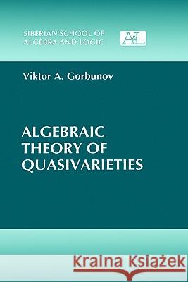 Algebraic Theory of Quasivarieties Viktor A. Gorbunov 9780306110634 Springer