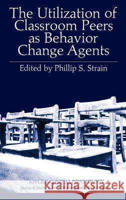 The Utilization of Classroom Peers as Behavior Change Agents Phillip S. Strain Philip S. Strain 9780306406188 Springer