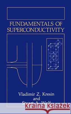 Fundamentals of Superconductivity Vladimir Z. Kresin Stuart A. Wolf 9780306434747 Springer