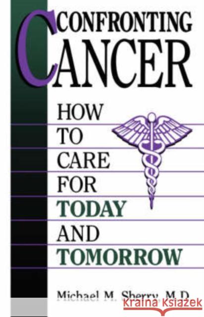 Confronting Cancer: How to Care for Today and Tomorrow Sherry, Michael M. 9780306446443 Da Capo Press