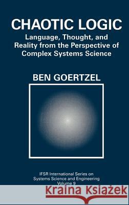 Chaotic Logic: Language, Thought, and Reality from the Perspective of Complex Systems Science Goertzel, Ben 9780306446900 Plenum Publishing Corporation