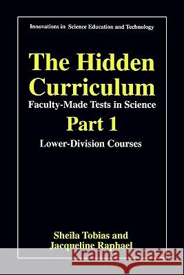 The Hidden Curriculum - Faculty Made Tests in Science: Part 1: Lower-Division Courses Part 2: Upper-Division Courses Tobias, Sheila 9780306455803 Springer