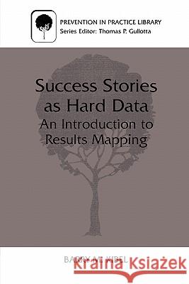 Success Stories as Hard Data: An Introduction to Results Mapping Kibel, Barry M. 9780306460722 Kluwer Academic/Plenum Publishers