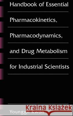 Handbook of Essential Pharmacokinetics, Pharmacodynamics and Drug Metabolism for Industrial Scientists Younggil Kwon 9780306462344 Springer