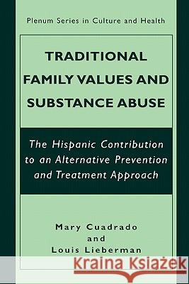Traditional Family Values and Substance Abuse: The Hispanic Contribution to an Alternative Prevention and Treatment Approach Cuadrado, Mary 9780306466199 Kluwer Academic Publishers