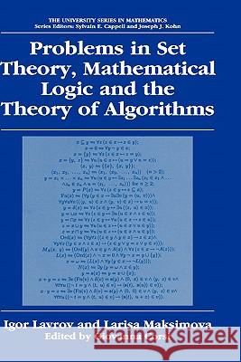 Problems in Set Theory, Mathematical Logic and the Theory of Algorithms Igor Lavrov Larisa Maksimova Giovanna Corsi 9780306477126 Kluwer Academic/Plenum Publishers