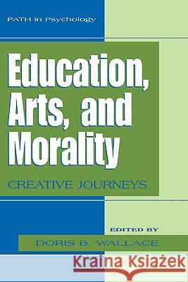 Education, Arts, and Morality: Creative Journeys Wallace, Doris B. 9780306486708 Kluwer Academic/Plenum Publishers