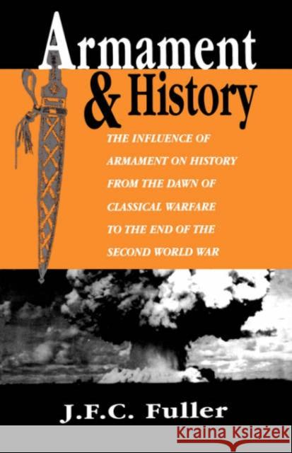 Armament and History: The Influence of Armament on History from the Dawn of Classical Warfare to the End of the Second World War Fuller, J. F. C. 9780306808593 Da Capo Press
