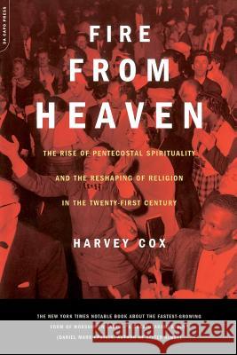 Fire from Heaven: The Rise of Pentecostal Spirituality and the Reshaping of Religion in the 21st Century Harvey Cox 9780306810497 Da Capo Press