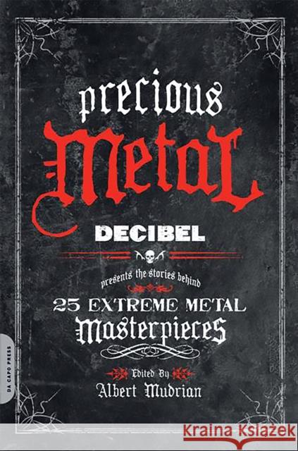 Precious Metal: Decibel Presents the Stories Behind 25 Extreme Metal Masterpieces Mudrian, Albert 9780306818066 Da Capo Press