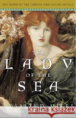 The Lady of the Sea: The Third of the Tristan and Isolde Novels Rosalind Miles 9780307209856 Three Rivers Press (CA)