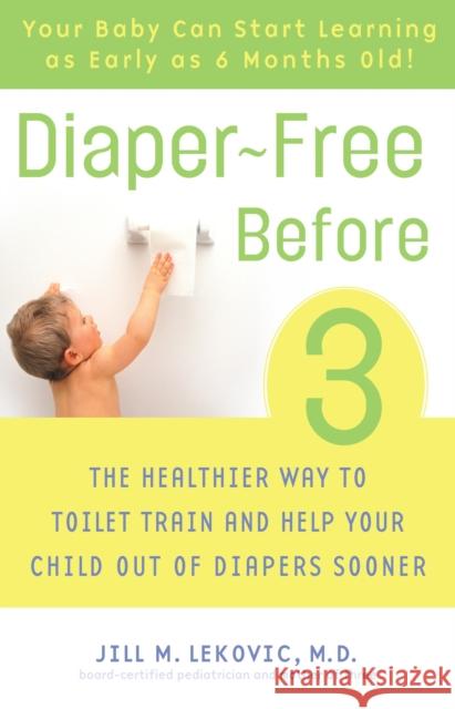 Diaper-Free Before 3: The Healthier Way to Toilet Train and Help Your Child Out of Diapers Sooner Lekovic, Jill 9780307237095 Three Rivers Press (CA)