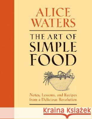 The Art of Simple Food: Notes, Lessons, and Recipes from a Delicious Revolution: A Cookbook Waters, Alice 9780307336798 Clarkson N Potter Publishers