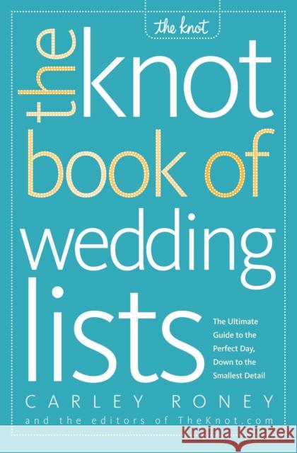 The Knot Book of Wedding Lists: The Ultimate Guide to the Perfect Day, Down to the Smallest Detail Roney, Carley 9780307341938 Clarkson N Potter Publishers