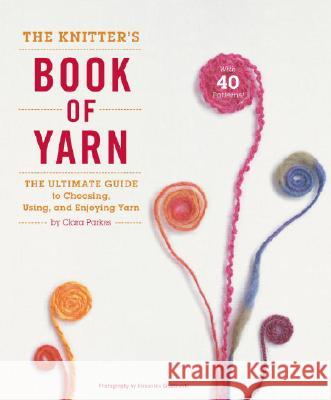 The Knitter's Book of Yarn: The Ultimate Guide to Choosing, Using, and Enjoying Yarn Parkes, Clara 9780307352163 Potter Craft