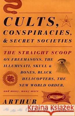 Cults, Conspiracies, and Secret Societies: The Straight Scoop on Freemasons, the Illuminati, Skull and Bones, Black Helicopters, the New World Order, Arthur Goldwag 9780307390677 Vintage Books USA