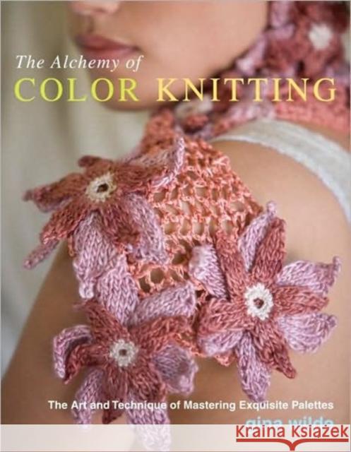 The Alchemy of Color Knitting : The Art and Technique of Mastering Exquisite Palettes Gina Wilde 9780307393555 Potter Craft