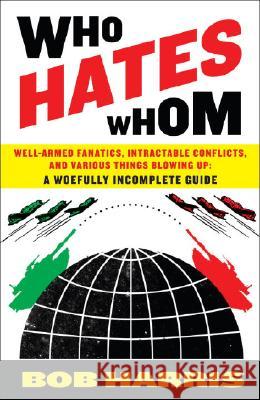 Who Hates Whom: Well-Armed Fanatics, Intractable Conflicts, and Various Things Blowing Up Bob Harris 9780307394361 Three Rivers Press (CA)