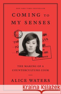 Coming to My Senses: The Making of a Counterculture Cook Alice Waters 9780307718297 Clarkson Potter Publishers