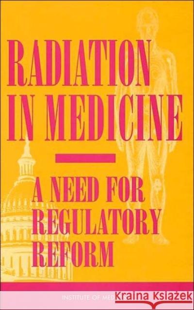 Radiation in Medicine: A Need for Regulatory Reform Institute of Medicine 9780309053860 National Academy Press