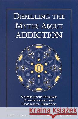 Dispelling the Myths about Addiction: Strategies to Increase Understanding and Strengthen Research Institute of Medicine 9780309064019 National Academy Press