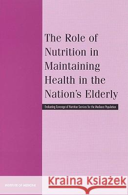 The Role of Nutrition in Maintaining Health in the Nation's Elderly: Evaluating Coverage of Nutrition Services for the Medicare Population Institute of Medicine 9780309068468 National Academy Press