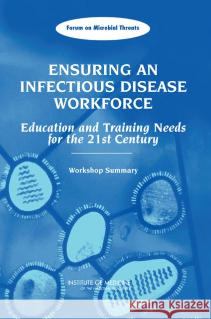 Ensuring an Infectious Disease Workforce: Education and Training Needs for the 21st Century: Workshop Summary Institute of Medicine 9780309100106 National Academy Press