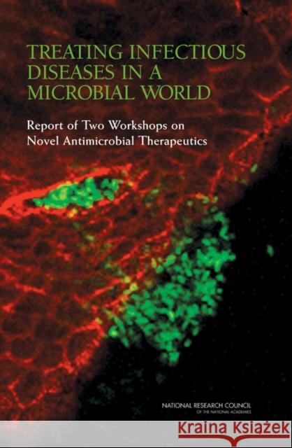 Treating Infectious Diseases in a Microbial World: Report of Two Workshops on Novel Antimicrobial Therapeutics National Research Council 9780309100564 National Academies Press