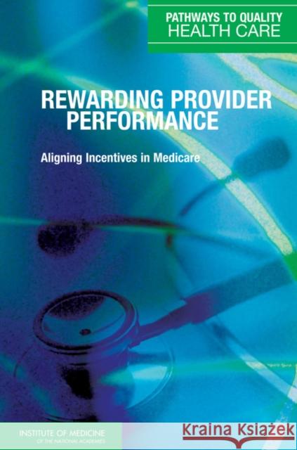 Rewarding Provider Performance: Aligning Incentives in Medicare Institute of Medicine 9780309102162 National Academy Press