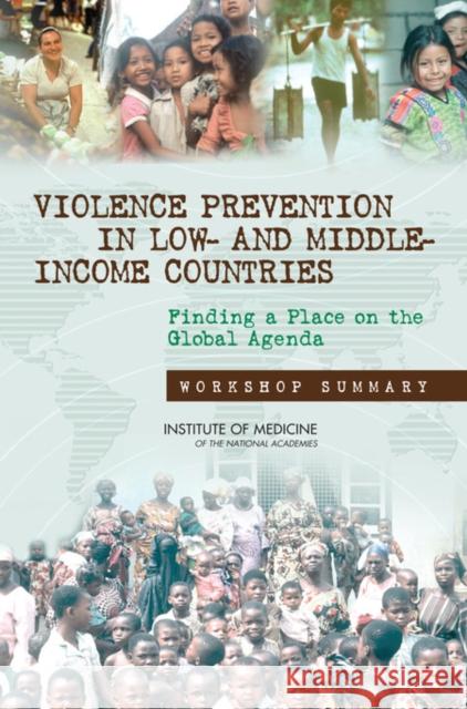 Violence Prevention in Low- and Middle-Income Countries : Finding a Place on the Global Agenda, Workshop Summary Institute of Medicine 9780309112055 National Academies Press