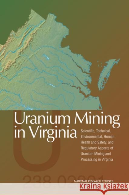 Uranium Mining in Virginia: Scientific, Technical, Environmental, Human Health and Safety, and Regulatory Aspects of Uranium Mining and Processing in Virginia National Research Council 9780309220873 National Academies Press