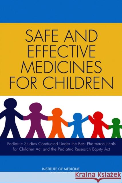 Safe and Effective Medicines for Children : Pediatric Studies Conducted Under the Best Pharmaceuticals for Children Act and the Pediatric Research Equity Act Institute of Medicine 9780309225496 National Academies Press