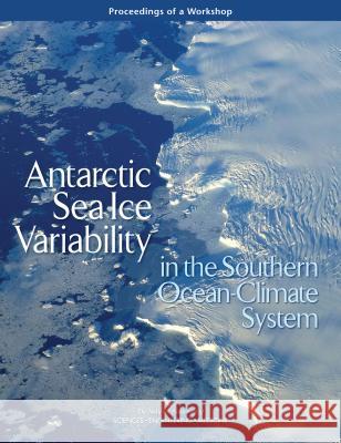 Antarctic Sea Ice Variability in the Southern Ocean-Climate System: Proceedings of a Workshop National Academies of Sciences Engineeri Division on Earth and Life Studies       Ocean Studies Board 9780309456005 National Academies Press