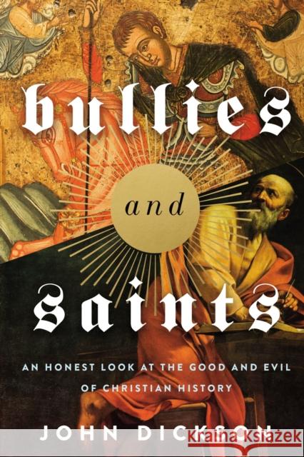 Bullies and Saints: An Honest Look at the Good and Evil of Christian History John Dickson 9780310119371 Zondervan