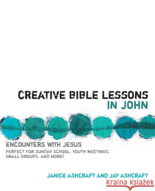 Creative Bible Lessons in John: Encounters with Jesus Ashcraft, Janice And Jay 9780310207696 Zondervan Publishing Company