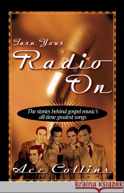 Turn Your Radio on: The Stories Behind Gospel Music's All-Time Greatest Songs Collins, Ace 9780310211532 Zondervan Publishing Company