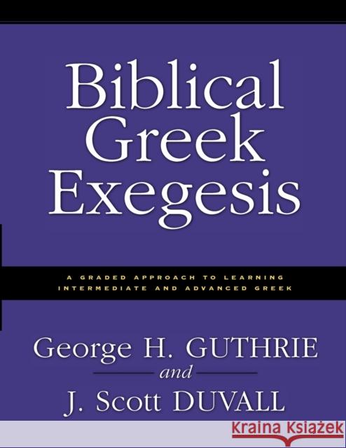 Biblical Greek Exegesis: A Graded Approach to Learning Intermediate and Advanced Greek Guthrie, George H. 9780310212461 Zondervan Publishing Company