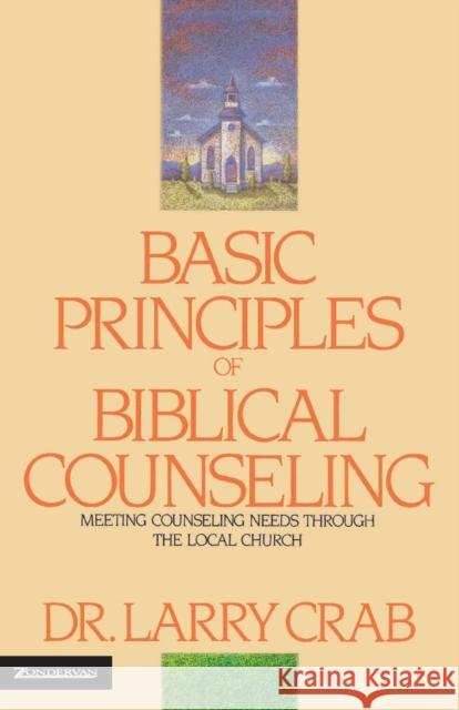 Basic Principles of Biblical Counseling: Meeting Counseling Needs Through the Local Church Crabb, Larry 9780310225607 Zondervan Publishing Company