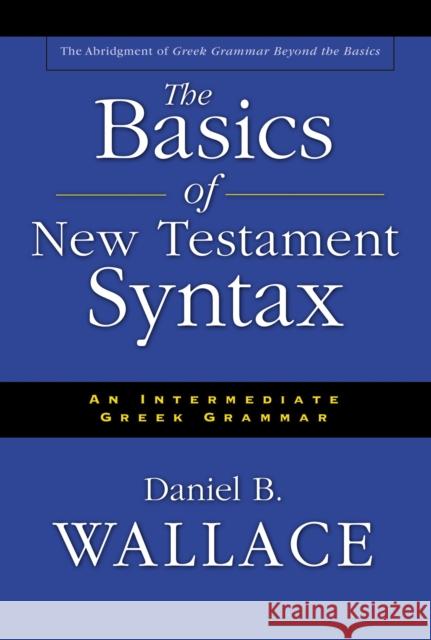 The Basics of New Testament Syntax: An Intermediate Greek Grammar Daniel B. Wallace 9780310232292 Zondervan Publishing Company