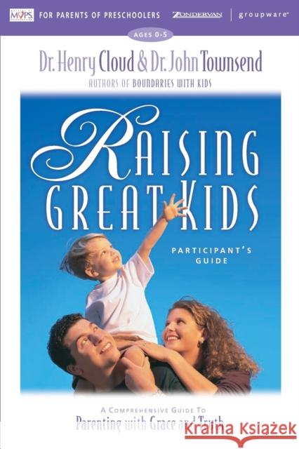 Raising Great Kids for Parents of Preschoolers Participant's Guide: A Comprehensive Guide to Parenting with Grace and Truth Cloud, Henry 9780310232957 Zondervan Publishing Company