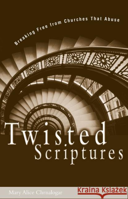 Twisted Scriptures: Breaking Free from Churches That Abuse Chrnalogar, Mary Alice 9780310234081 Zondervan Publishing Company