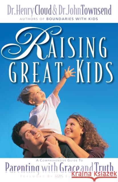 Raising Great Kids: A Comprehensive Guide to Parenting with Grace and Truth Henry Cloud John Sims Townsend John Downsend 9780310235491 Zondervan Publishing Company