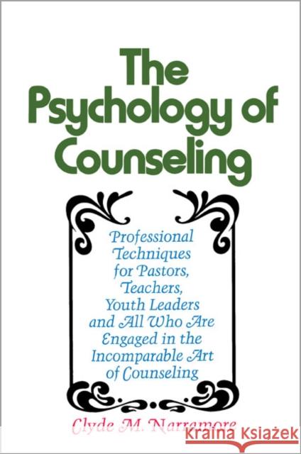 Psychology of Counseling : Professional Techniques for Pastors, Teachers, Youth Leaders and All Who Are Engaged in the Incomparable Art of Counseling Clyde M. Narramore 9780310237846 Zondervan Publishing Company