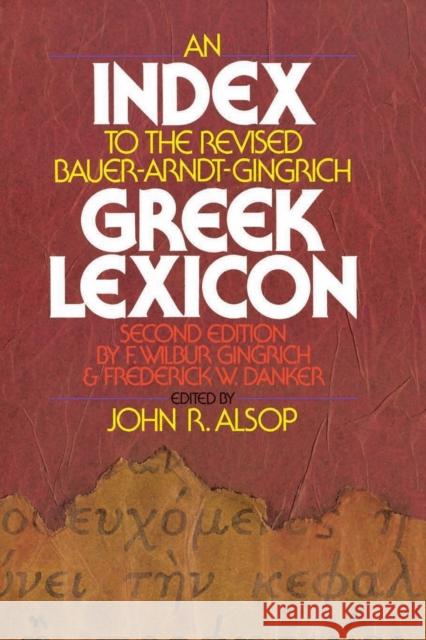 An Index to the Revised Bauer-Arndt-Gingrich Greek Lexicon John R. Alsop F. Wilbur Gingrich Frederick W. Danker 9780310440314 Zondervan Publishing Company