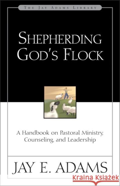 Shepherding God's Flock: A Handbook on Pastoral Ministry, Counseling, and Leadership Adams, Jay E. 9780310510710 Zondervan
