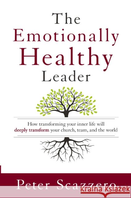 The Emotionally Healthy Leader: How Transforming Your Inner Life Will Deeply Transform Your Church, Team, and the World Peter Scazzero 9780310525363 Zondervan