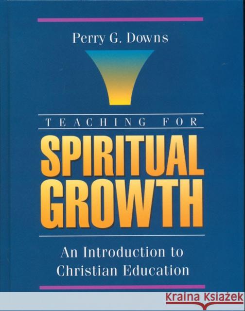 Teaching for Spiritual Growth: An Introduction to Christian Education Downs, Perry G. 9780310593706 Zondervan Publishing Company